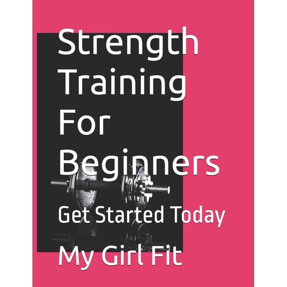 Strength Training For Beginners: Get Started Today, (Paperback)