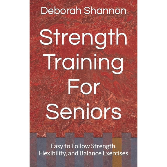 Strength Training For Seniors: Easy to Follow Strength, Flexibility, and Balance Exercises (Paperback)