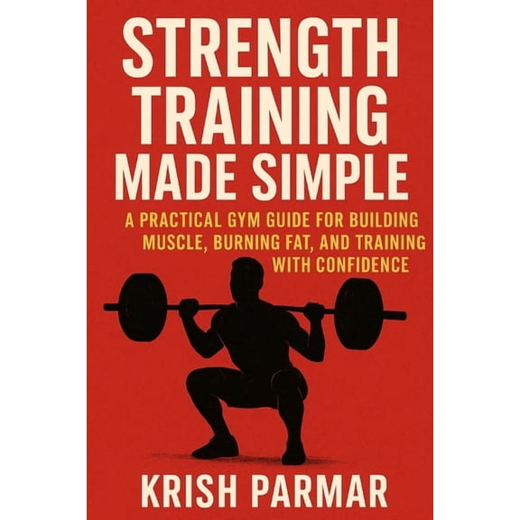 Strength Training Made Simple: A Practical Gym Guide for Building Muscle, Burning Fat, and Training with Confidence, (Paperback)