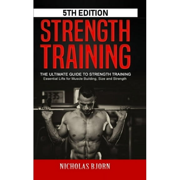Strength Training: The Ultimate Guide to Strength Training - Essential Lifts for Muscle Building, Size and Strength, (Hardcover)