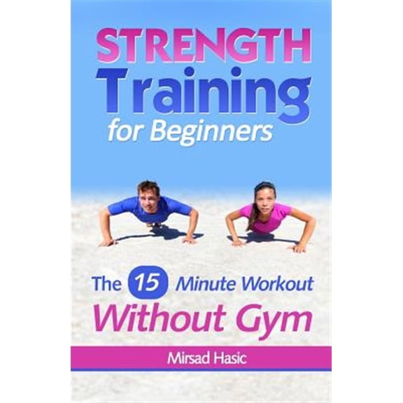 Strength Training for Beginners: 15 Minute Workout Without a Gym (Paperback)
