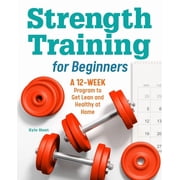 Strength Training for Beginners A 12-Week Program to Get Lean and Healthy at Home, Paperback