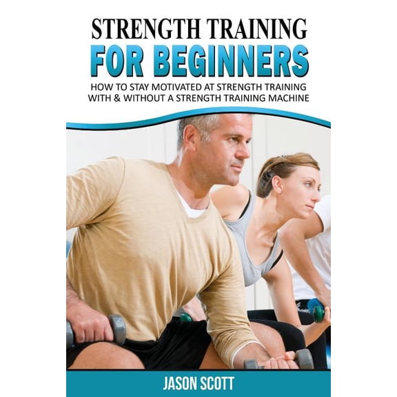 Strength Training for Beginners: A Start Up Guide to Getting in Shape Easily Now! (Paperback)