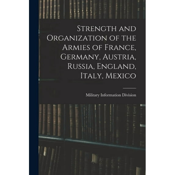 Strength and Organization of the Armies of France, Germany, Austria, Russia, England, Italy, Mexico (Paperback)