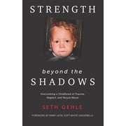 Strength beyond the Shadows Overcoming a Childhood of Trauma, Neglect, and Sexual Abuse, Paperback