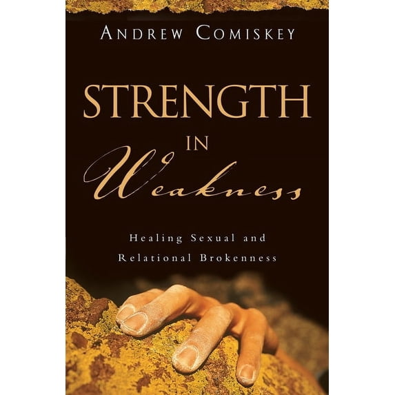 Strength in Weakness: Healing Sexual and Relational Brokenness, (Paperback)