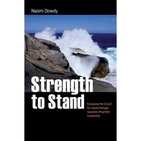 Strength to Stand: Equipping the Church for Impact through Apostolic-Prophetic Leadership (Paperback) by Naomi Dowdy