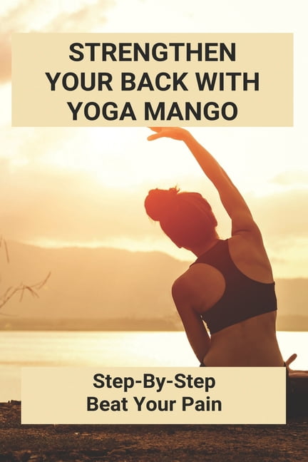 Strengthen Your Back With Yoga Mango : Step-By-Step Beat Your Pain: How I Cured My Lower Back Pain (Paperback)