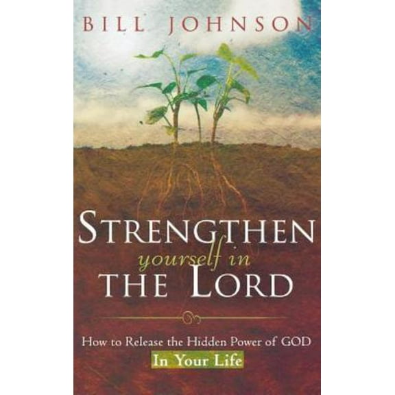 Strengthen Yourself in the Lord: How to Release the Hidden Power of God in Your Life (Hardcover) by Bill Johnson