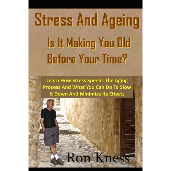 Stress and Ageing - Is It Making You Old Before Your Time? : Learn How Stress Speeds the Aging Process and What You Can Do to Slow It Down and Minimize Its Effects