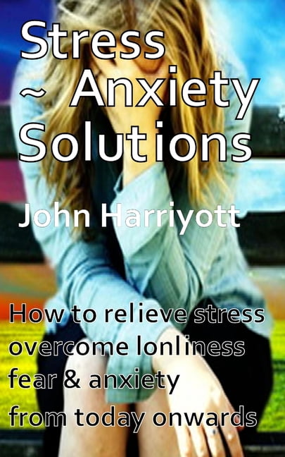 Stress Anxiety Solutions: How to relieve stress, overcome loneliness ...