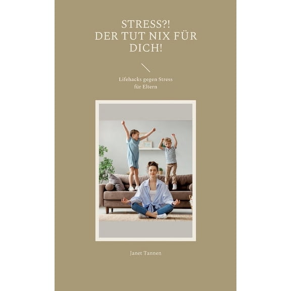 Stress?! Der tut nix fr dich!: Lifehacks gegen Stress fr Eltern, (Paperback)