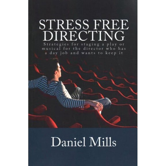 Stress Free Directing: Strategies for staging a play or musical for the director who has a day job (Paperback) by Daniel B Mills