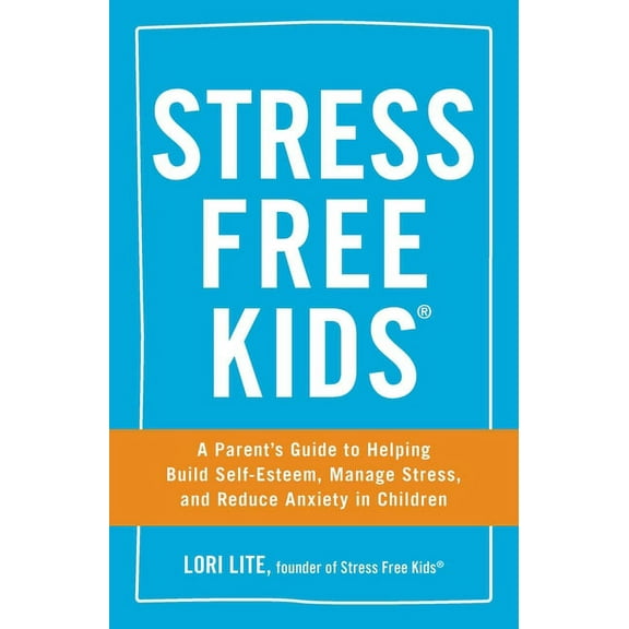 Stress Free Kids : A Parent's Guide to Helping Build Self-Esteem, Manage Stress, and Reduce Anxiety in Children (Paperback)