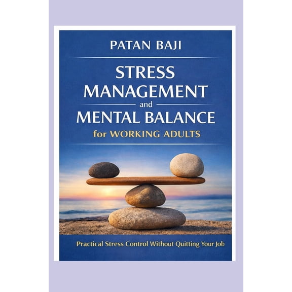 Stress Management and Mental Balance for Working Adults: Practical Stress Control Without Quitting Your Job, (Paperback)