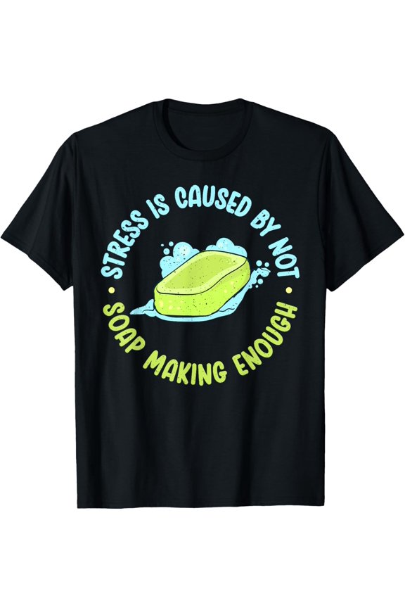 Stress is caused by not Soap Making enough Soap Making T-Shirt men and women can wear, black, white, gifts