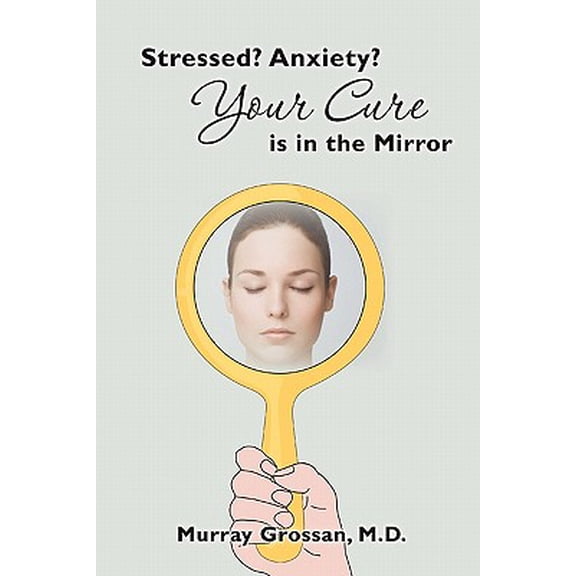 Stressed? Anxiety? Your Cure is in the Mirror (Paperback) by Murray Grossan