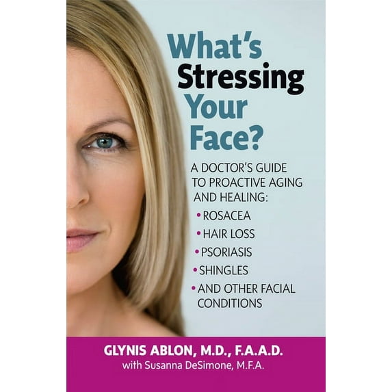 What's Stressing Your Face: A Doctor's Guide to Proactive Aging and Healing: Rosacea, Hair Loss, Psoriasis, Shingles and, (Paperback)