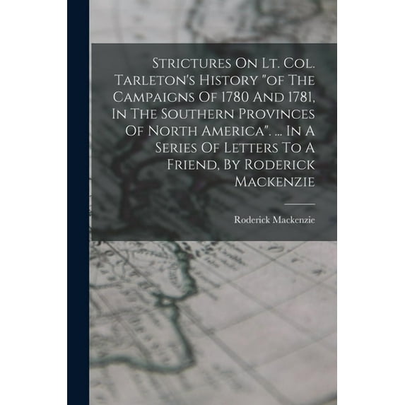 Strictures On Lt. Col. Tarleton's History "of The Campaigns Of 1780 And 1781, In The Southern Provinces Of Nor, (Paperback)