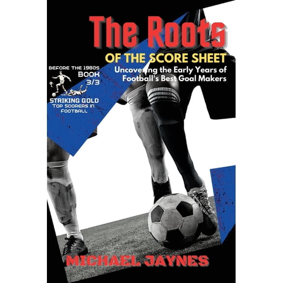 Striking Gold: Top Scorers in Football B The Roots of the Score Sheet-Uncovering the Early Years of Football's Best Goal Makers: The Deadliest Finishers in the H, Book 3, (Paperback)