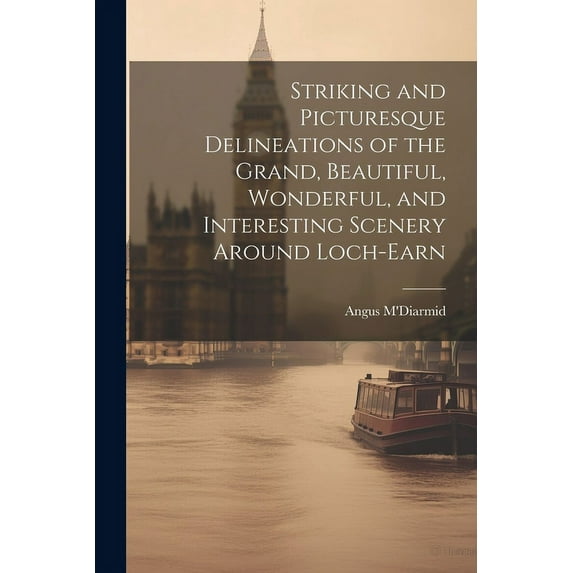 Striking and Picturesque Delineations of the Grand, Beautiful, Wonderful, and Interesting Scenery Around Loch-Earn (Paperback)