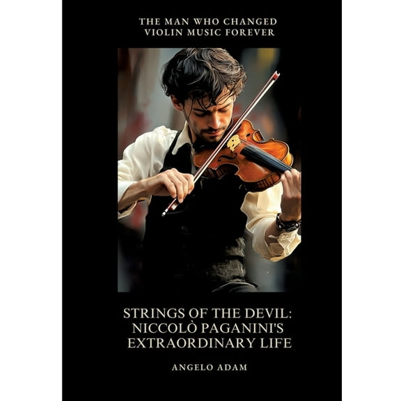 Strings of the Devil: Niccol Paganini's Extraordinary Life: The Man Who Changed Violin Music Forever, (Paperback)