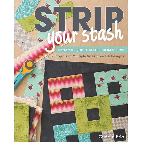 Strip Your Stash: Dynamic Quilts Made from Strips - 12 Projects in Multiple Sizes from GE Designs, (Paperback)