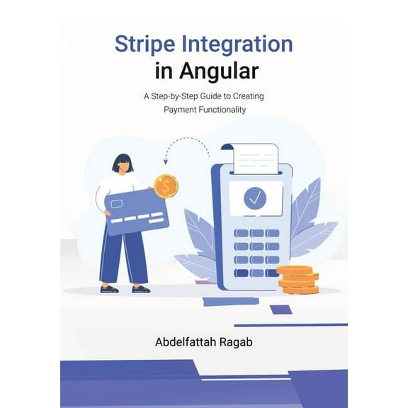 Stripe Integration in Angular: A Step-by-Step Guide to Creating Payment Functionality, (Paperback)
