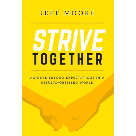 Strive Together: Achieve Beyond Expectations in a Results-Obsessed World, (Hardcover)