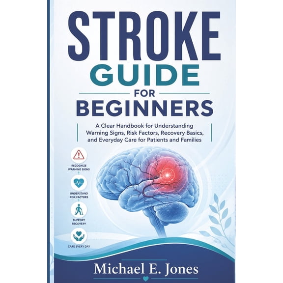 Stroke Guide for Beginners: A Clear Handbook for Understanding Warning Signs, Risk Factors, Recovery Basics, and Everyda, (Paperback)
