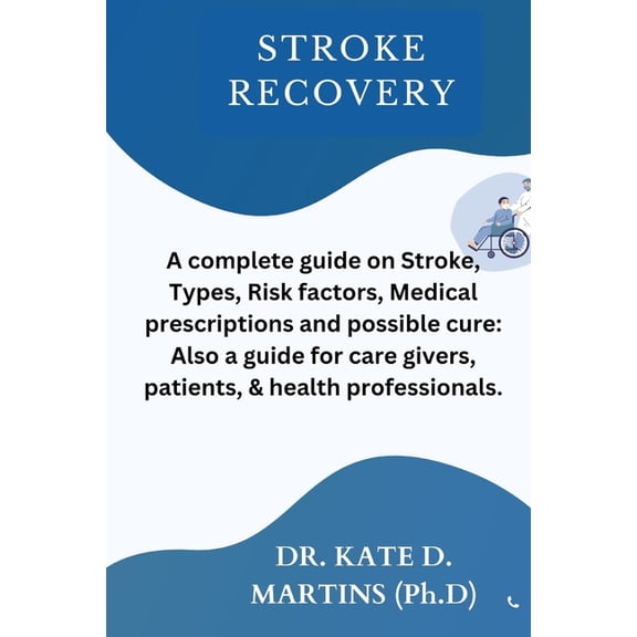 Stroke Recovery: A complete guide on Stroke, Types, Risk factors, Medical prescriptions and possible cure: Also a guide for care givers, patients, & health professionals. (Paperback)