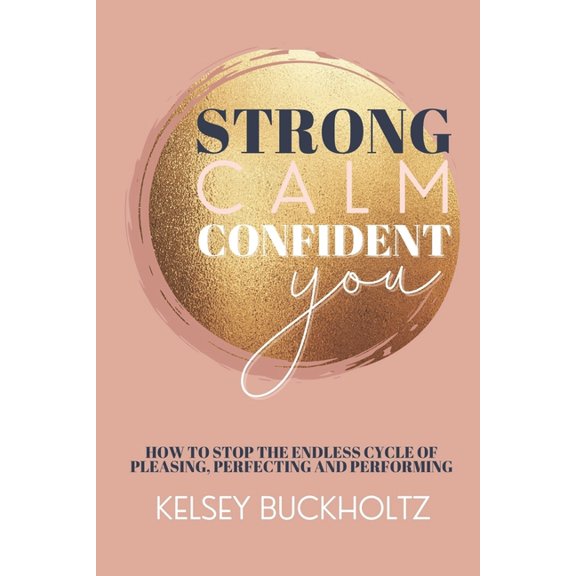 Strong Calm Confident You : How to Stop the Endless Cycle of Pleasing, Perfecting and Performing (Paperback)