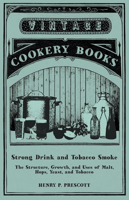 Strong Drink and Tobacco Smoke - The Structure, Growth, and Uses of Malt,  Hops, Yeast, and Tobacco, (Paperback)