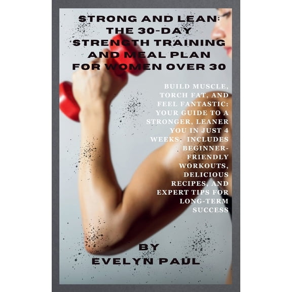 Strong & Lean: The 30-Day Strength Training and Meal Plan for Women Over 30: Build Muscle, Torch Fat, and Feel Fantastic: Your Guide to a Stronger, Leaner You in Just 4 Weeks. (Paperback)