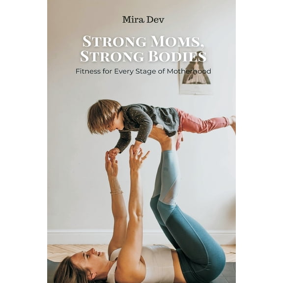 Strong Moms, Strong Bodies: Fitness for Every Stage of Motherhood, (Paperback)