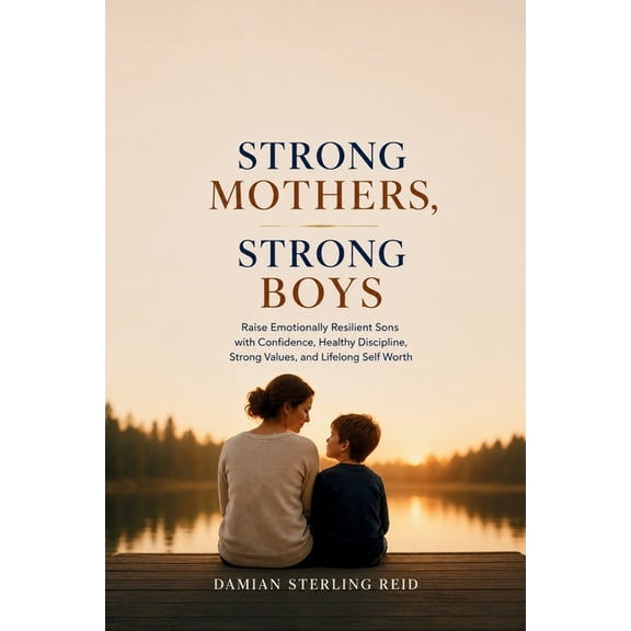 Strong Mothers, Strong Boys: Raise Emotionally Resilient Sons with Confidence, Healthy Discipline, Strong Values, and Li, (Paperback)