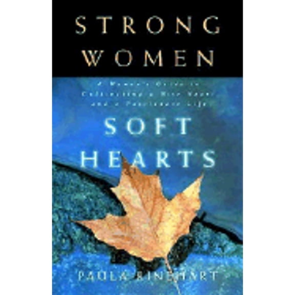 Strong Women Soft Hearts: A Woman's Guide to Cultivating a Wise Heart and a Passionate Life (Paperback) by Paula Rinehart