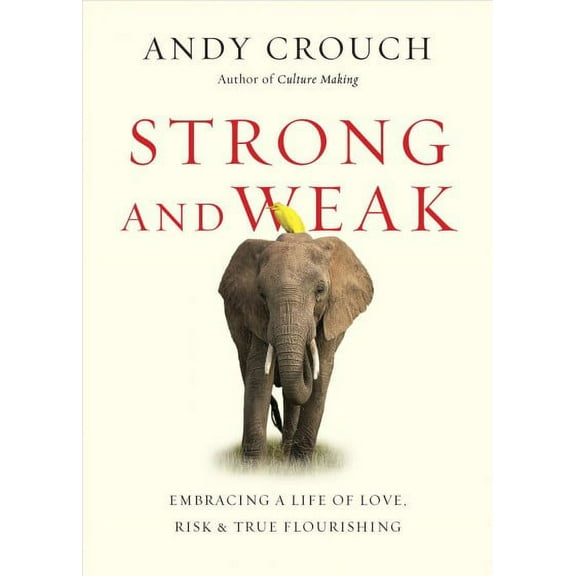 Strong and Weak Embracing a Life of Love, Risk and True Flourishing Andy Crouch (Paperback)