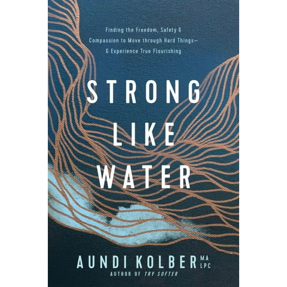 Strong like Water : Finding the Freedom, Safety, and Compassion to Move through Hard Things--and Experience True Flourishing (Paperback)