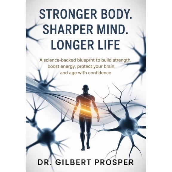 Stronger Body. Sharper Mind. Longer Life: A Science-Backed Blueprint to Build Strength, Boost Energy, Protect Your Brain, (Paperback)