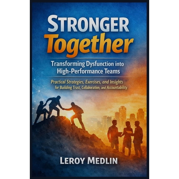 Stronger Together: Transforming Dysfunction into High-Performance Teams: Practical Strategies, Exercises, and Insights f, (Paperback)