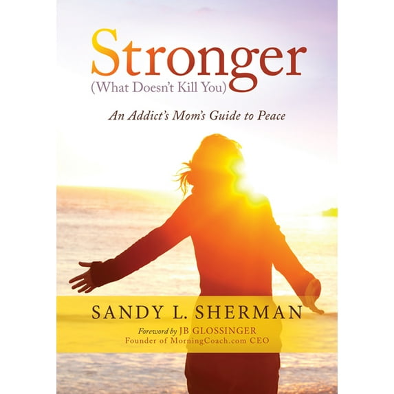 Stronger: (What Doesn't Kill You) an Addict's Mom's Guide to Peace, (Paperback)