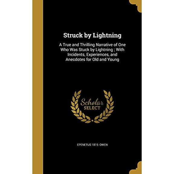 Struck by Lightning: A True and Thrilling Narrative of One Who Was Stuck by Lightning; With Incidents, Experiences, and Anecdotes for Old and Young Hardcover 1372818952 9781372818950 Epenetus 1815-