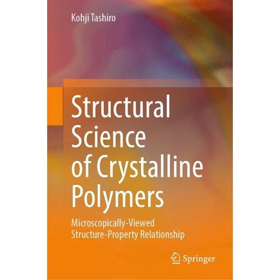 Structural Science of Crystalline Polymers: Microscopically-Viewed Structure-Property Relationship, (Hardcover)