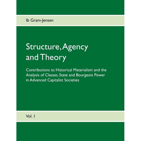 Structure, Agency and Theory: Contributions to Historical Materialism and the Analysis of Classes, State and Bourgeois P, (Paperback)