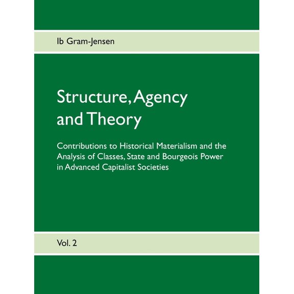 Structure, Agency and Theory: Contributions to Historical Materialism and the Analysis of Classes, State and Bourgeois P, (Paperback)