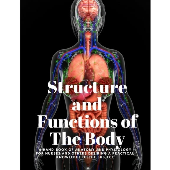 Structure and Functions of The Body - A Hand-Book of Anatomy and Physiology for Nurses and others desiring a Practical k, (Paperback)