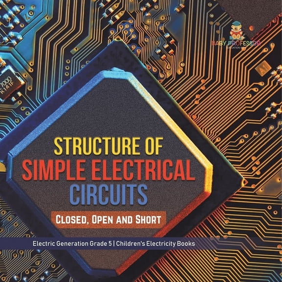 Structure of Simple Electrical Circuits: Closed, Open and Short Electric Generation Grade 5 Children's Electricity Books, (Paperback)