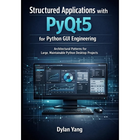 Building Professional, Maintainable Desk Structured Applications with PyQt5 for Python GUI Engineering: Architectural Patterns for Large, Maintainable Python Des, Book 2, (Paperback)