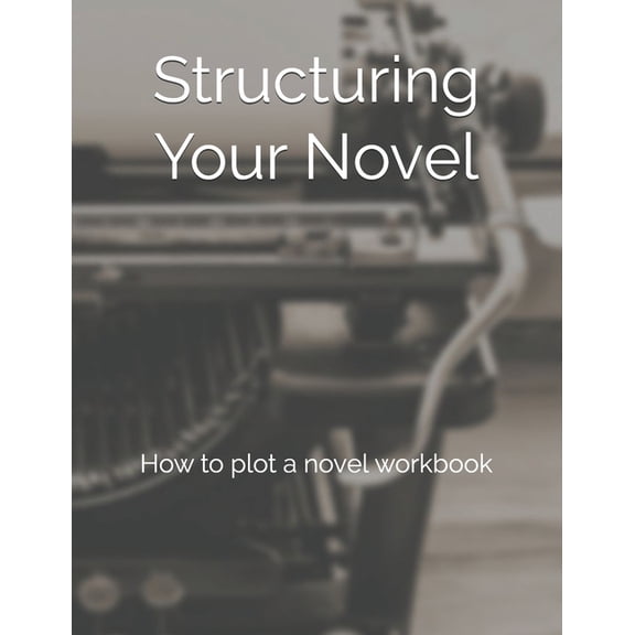 Structuring Your Novel: How to plot a novel workbook (Paperback)